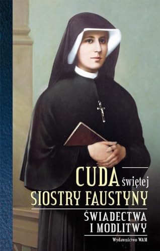Cuda swietej Siostry Faustyny: Świadectwa i modlitwy