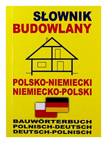 Slownik budowlany polsko-niemiecki niemiecko-polski: Bauwörterbuch Polnisch-Deutsch Deutsch-Polnisch Slownik budowlany polsko-niemiecki niemiecko-polski: Bauwörterbuch Polnisch-Deutsch Deutsch-Polnisch
