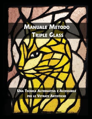 Manuale Metodo Triple Glass: Una Tecnica Alternativa e Accessibile per le Vetrate Artistiche Manuale Metodo Triple Glass: Una Tecnica Alternativa e Accessibile per le Vetrate Artistiche von Autopubblicato