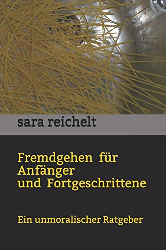 Fremdgehen für Anfänger und Fortgeschrittene: Ein unmoralischer Ratgeber Fremdgehen für Anfänger und Fortgeschrittene: Ein unmoralischer Ratgeber