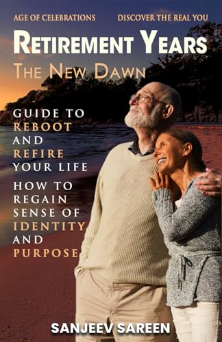 Retirement Years, The New Dawn: Guide to Reboot and Refire Your Life. How to Regain Sense of Identity and Purpose and Discover the real You. (Spiritual Uplifting Books)