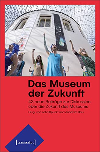 Das Museum der Zukunft: 43 neue Beiträge zur Diskussion über die Zukunft des Museums (Edition Museum, Bd. 48)