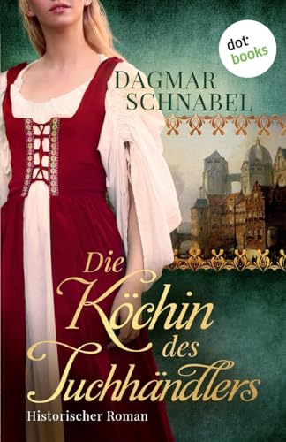 Die Köchin des Tuchhändlers: Historischer Roman | Ein farbenprächtiger Mittelalterroman von dotbooks print