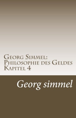 Georg Simmel: Philosophie des Geldes Kapitel 4: 4. Kapitel (Synthetischer Teil): Die individuelle Freiheit. von CreateSpace Independent Publishing Platform