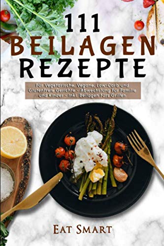 111 Beilagen Rezepte - für vegetarische, vegane, low-carb und glutenfreie Gerichte - Abwechslung für Familie und Kinder - inkl. Beilage fürs Grillen 111 Beilagen Rezepte - für vegetarische, vegane, low-carb und glutenfreie Gerichte - Abwechslung für Familie und Kinder - inkl. Beilage fürs Grillen