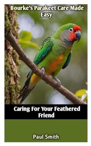 Bourke's Parakeet Care Made Easy: Caring For Your Feathered Friend von Independently published
