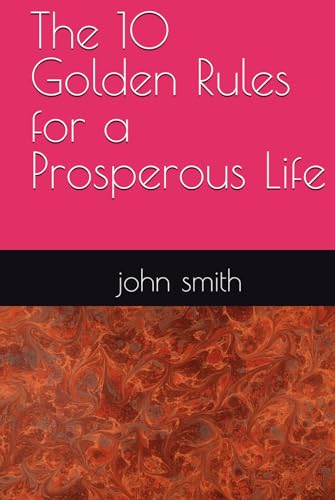 The 10 Golden Rules for a Prosperous Life The 10 Golden Rules for a Prosperous Life von Independently published