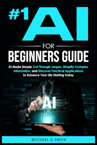 #1 AI FOR BEGINNERS GUIDE: AI Made Simple: Your Step-by-Step Guide to Understanding, Using, and Thriving with Artificial Intelligence in Everyday Life and Beyond von Independently published