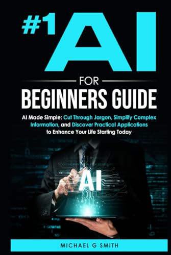 #1 AI FOR BEGINNERS GUIDE: AI Made Simple: Your Step-by-Step Guide to Understanding, Using, and Thriving with Artificial Intelligence in Everyday Life and Beyond von Independently published