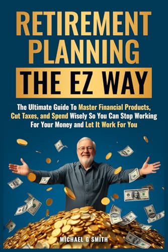 Retirement Planning the EZ Way: The Ultimate Guide to Master Financial Products, Cut Taxes, and Spend Wisely so You Can Stop Working For Your Money and Let It Work For You von Independently published