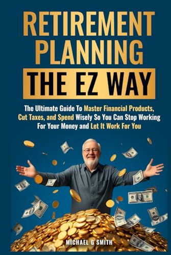 Retirement Planning the EZ Way: The Ultimate Guide to Master Financial Products, Cut Taxes, and Spend Wisely so You Can Stop Working For Your Money and Let It Work For You von Independently published