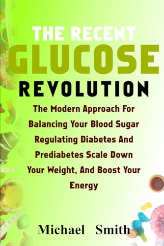 THE RECENT GLUCOSE REVOLUTION: THE MODERN APPROACH FOR BALANCING YOUR BLOOD SUGAR, REGULATING DIABETES AND PREDIABETES, SCALE DOWN YOUR WEIGHT, AND BOOST FERTILITY von Independently published