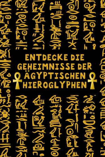 Entdecke die Geheimnisse der ägyptischen Hieroglyphen: Ein praktischer Leitfaden zum Lernen: Entschlüssele das Geheimnis des Alten Ägyptens und Tauche Ein in die Welt der Hieroglyphen