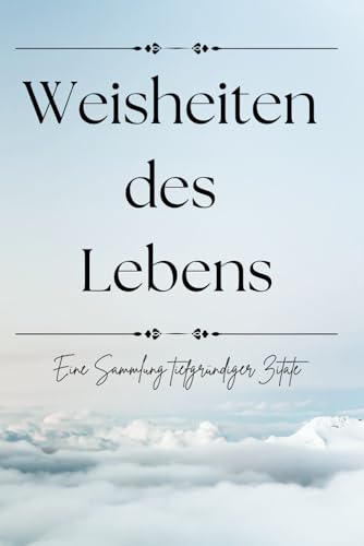 Weisheiten des Lebens: Eine Sammlung tiefgründiger Zitate