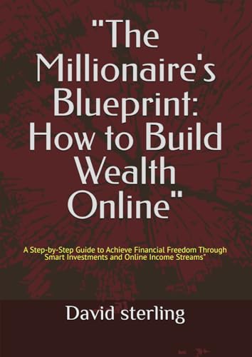 "The Millionaire's Blueprint: How to Build Wealth Online": A Step-by-Step Guide to Achieve Financial Freedom Through Smart Investments and Online Income Streams" von Independently published