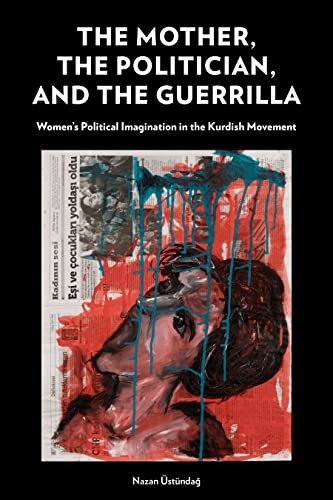 The Mother, the Politician, and the Guerrilla: Women's Political Imagination in the Kurdish Movement von Combined Academic Publ.