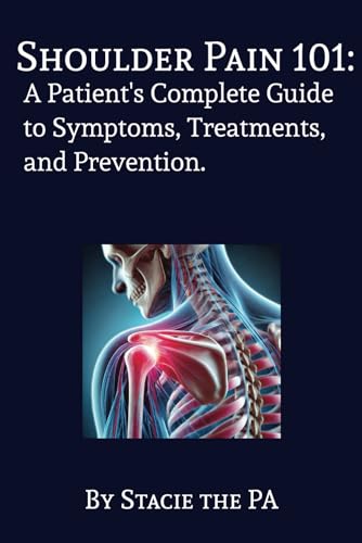 Shoulder Pain 101: A Patient's Complete Guide to Symptoms, Treatments, and Prevention.