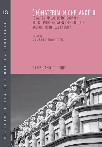 (Im)material Michelangelo. Toward a visual historiography of sculpture between reproduction and art-historical enquiry. Ediz. italiana e inglese (Quaderni della bibliotheca hertziana)