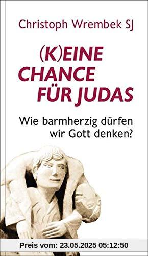 (K)eine Chance für Judas?: Wie barmherzig wir Gott denken dürfen (Hilfen zum christlichen Leben)
