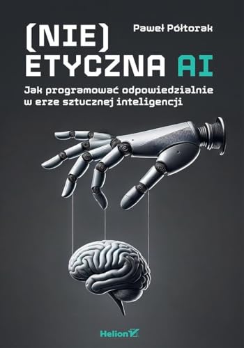 (Nie)etyczna AI Jak programować odpowiedzialnie w erze sztucznej inteligencji von Helion