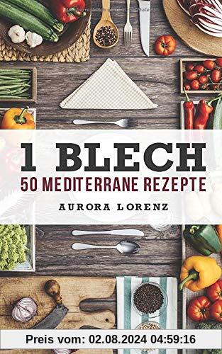 1 Blech - 50 Mediterrane Rezepte: Alles aus und in einem Backofen zubereitet