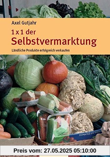 1 x 1 der Selbstvermarktung: Ländliche Produkte erfolgreich verkaufen 1 x 1 der Selbstvermarktung: Ländliche Produkte erfolgreich verkaufen
