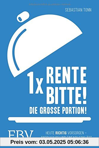 1 x Rente bitte! Die große Portion!: Heute richtig vorsorgen - anschaulich und einfach erklärt