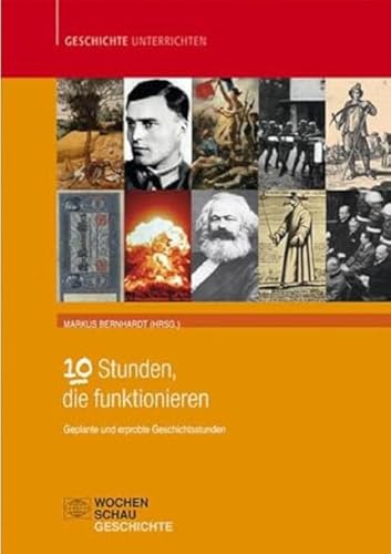 10 Stunden, die funktionieren: Geplante und erprobte Geschichtsstunden (Geschichte unterrichten) von Wochenschau Verlag