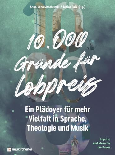 10.000 Gründe für Lobpreis: Ein Plädoyer für mehr Vielfalt in Sprache, Theologie und Musik - Impulse und Ideen für die Praxis von Neukirchener Verlag
