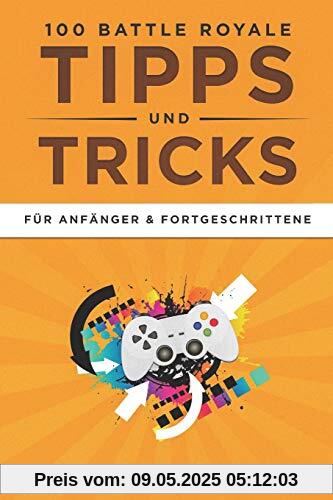 100 Battle Royale Tipps und Tricks: Für Anfänger & Fortgeschrittene 100 Battle Royale Tipps und Tricks: Für Anfänger & Fortgeschrittene