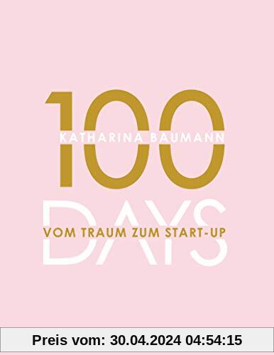 100 Days: Vom Traum zum Start-up - Wie du in 100 Tagen ein Unternehmen gründest