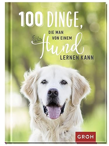 100 Dinge, die man von einem Hund lernen kann: Kleines Geschenkbuch mit einer schönen Botschaft an Hundefreunde (Geschenke für Hundeliebhaber)
