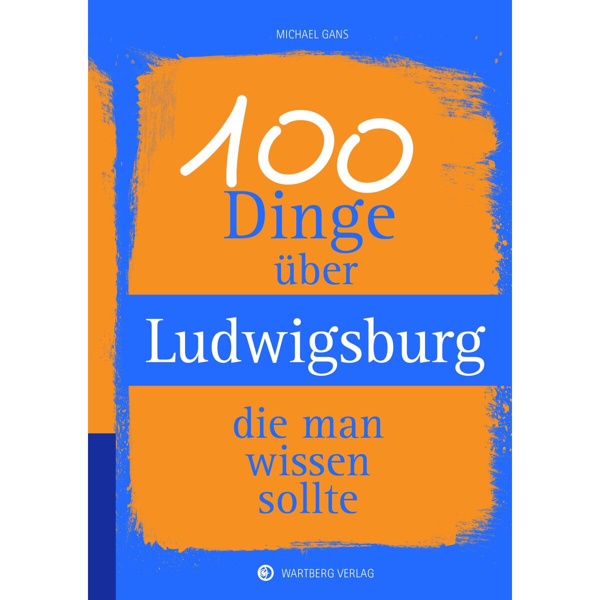 100 Dinge über Ludwigsburg, die man wissen sollte von Wartberg Verlag