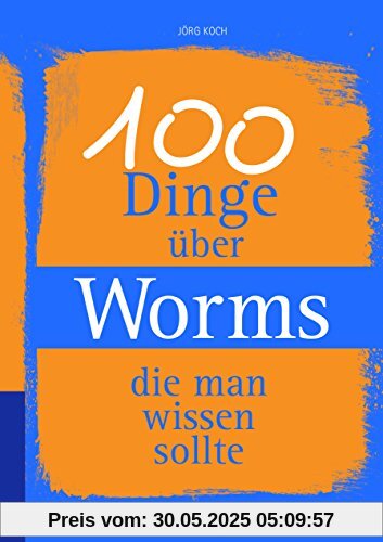 100 Dinge über Worms, die man wissen sollte (Unsere Stadt - einfach spitze!)