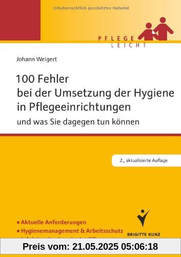100 Fehler bei der Umsetzung der Hygiene in Pflegeeinrichtungen: und was Sie dagegen tun können. Aktuelle Anforderungen. Hygienemanagement & Arbeitsschutz. Infektionshygiene in der Pflege