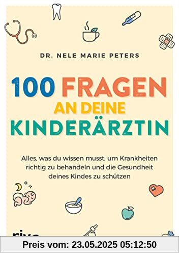 100 Fragen an deine Kinderärztin: Alles, was du wissen musst, um Krankheiten richtig zu behandeln und die Gesundheit deines Kindes zu schützen