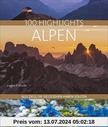 100 Highlights Alpen: Alle Ziele, die Sie gesehen haben sollten