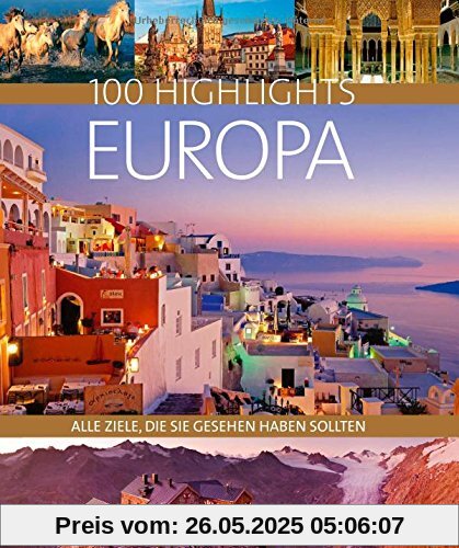 100 Highlights Europa. Alle Ziele, die Sie gesehen haben sollten. Ein Bildband und Reiseführer zu den schönsten Reisezielen wie Rom, London und Stockholm. Mit Tipps für den besonderen Urlaub.