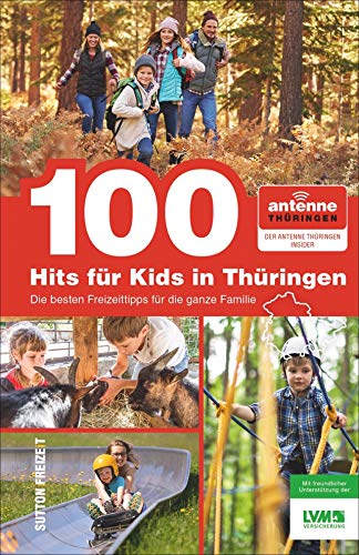 100 Hits für Kids in Thüringen, die besten Freizeittipps für die ganze Familie, ausgewählt von den Antenne-Thüringen-Hörern, großer Spaß für die ganze Familie, viele Informationen und Inspirationen von Sutton Verlag GmbH