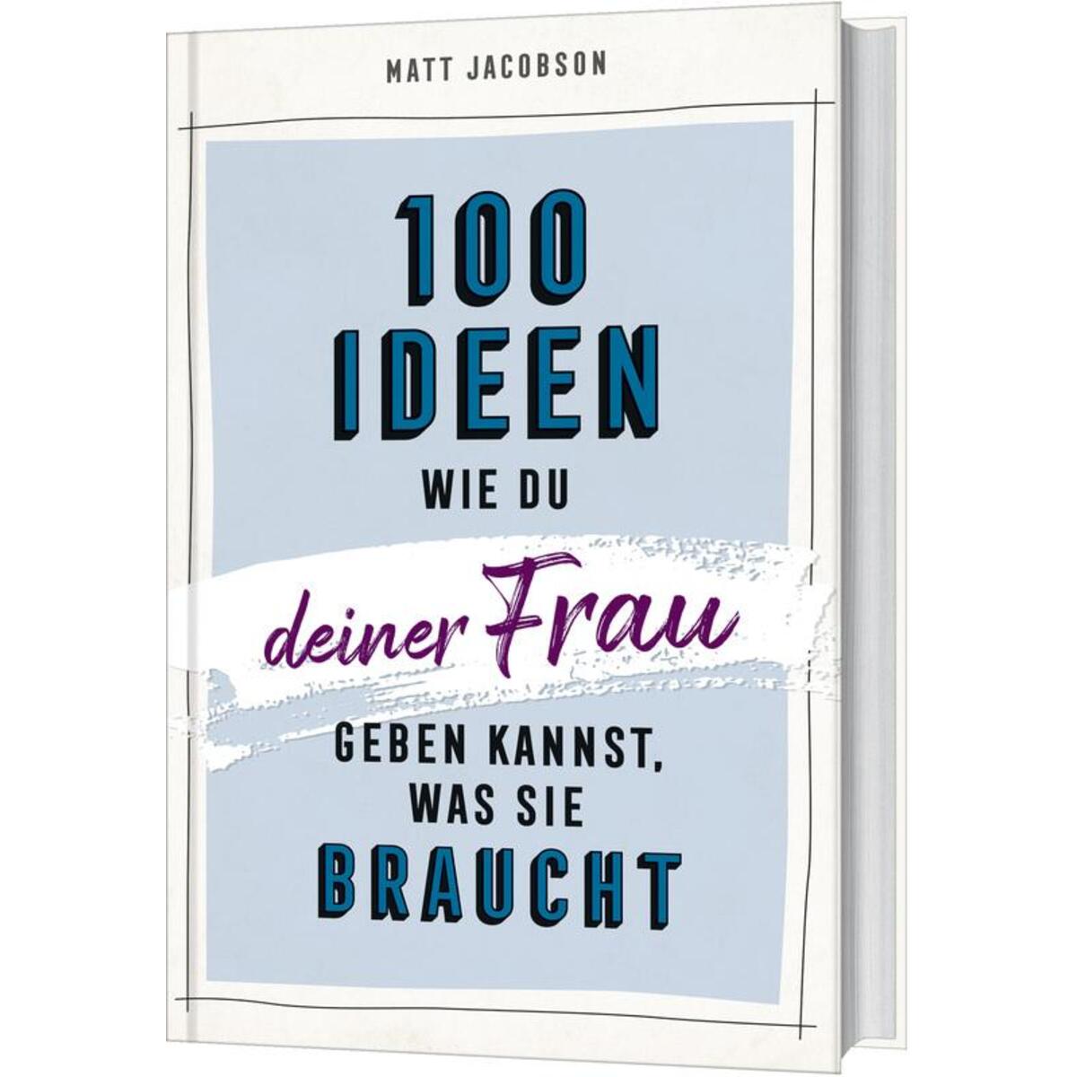 100 Ideen, wie du deiner Frau geben kannst, was sie braucht von Gerth Medien