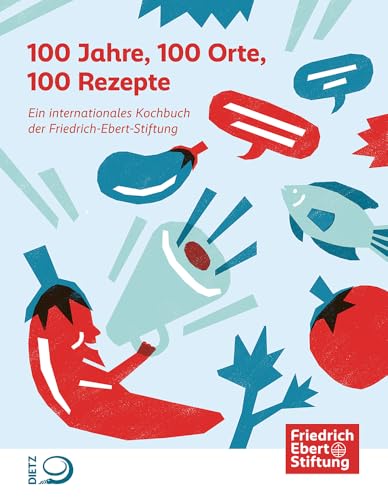 100 Jahre, 100 Orte, 100 Rezepte: Ein internationales Kochbuch der Friedrich-Ebert-Stiftung von Dietz, J.H.W., Nachf.