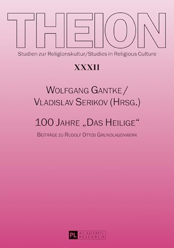 100 Jahre «Das Heilige»: Beiträge zu Rudolf Ottos Grundlagenwerk (Theion, Band 32)