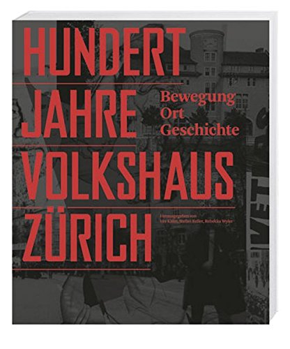 100 Jahre Volkshaus Zürich: Bewegung, Ort, Geschichte von Hier und Jetzt