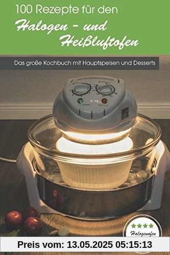100 Rezepte für den Halogen- und Heißluftofen: Das große Kochbuch mit Hauptspeisen und Desserts