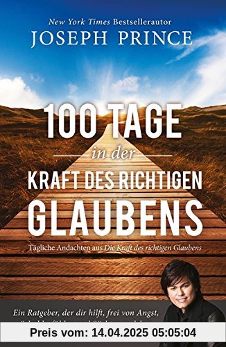 100 Tage in der Kraft des richtigen Glaubens: Ein Ratgeber, der dir hilft, frei von Angst, Schuldgefühlen und Süchten zu leben