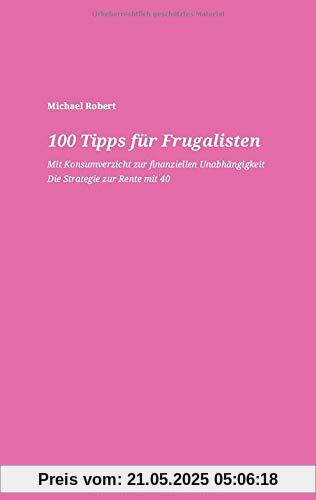 100 Tipps für Frugalisten - Mit Konsumverzicht zur finanziellen Unabhängigkeit: Die Strategie zur Rente mit 40 100 Tipps für Frugalisten - Mit Konsumverzicht zur finanziellen Unabhängigkeit: Die Strategie zur Rente mit 40