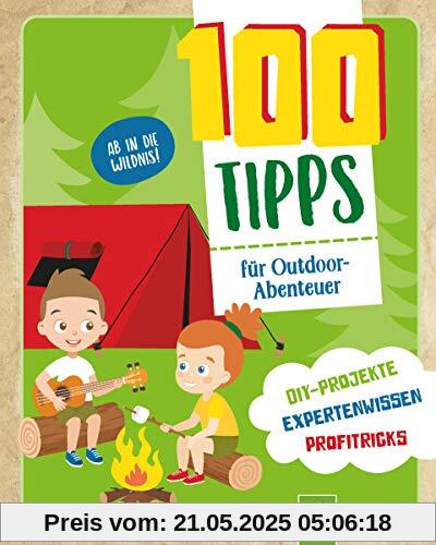 100 Tipps für Outdoor-Abenteuer: DIY-Projekte, Expertenwissen, Profitricks