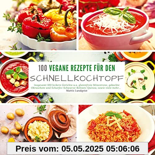 100 Vegane Rezepte für den Schnellkochtopf: Insgesamt 100 leckere Gerichte u.a. glutenfreie Minestrone, gekochte Okraschote und scharfes Schwarze Bohnen Quinoa, sowie viele mehr...