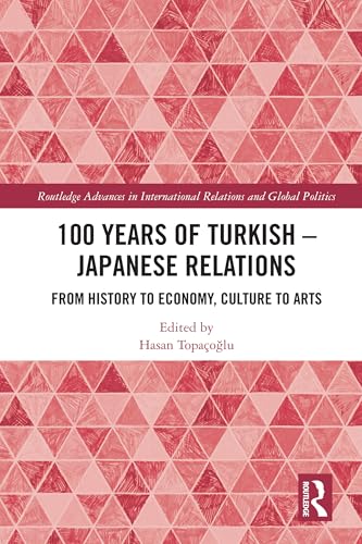 100 Years of Turkish-Japanese Relations: From History to Economy, Culture to Art (Routledge Advances in International Relations and Global Politics) von Routledge