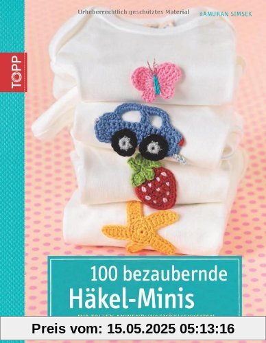 100 bezaubernde Häkelminis: Mit tollen Anwendungsmöglichkeiten